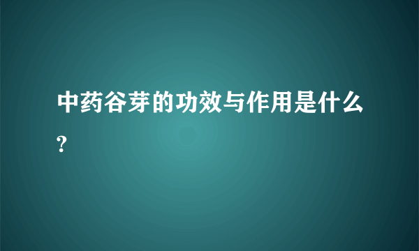 中药谷芽的功效与作用是什么?