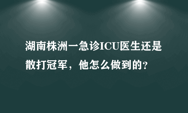 湖南株洲一急诊ICU医生还是散打冠军，他怎么做到的？