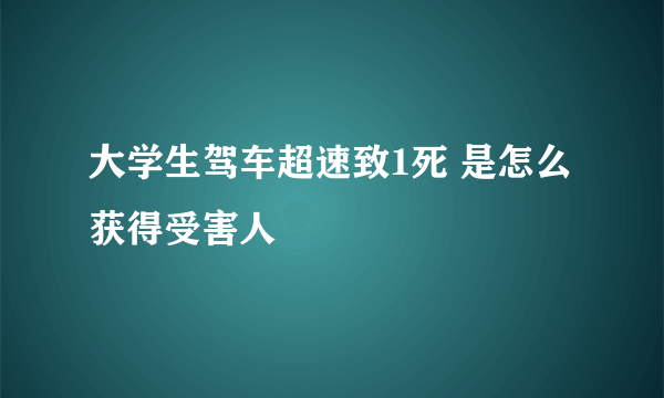 大学生驾车超速致1死 是怎么获得受害人