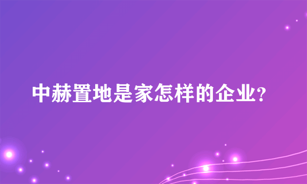 中赫置地是家怎样的企业？