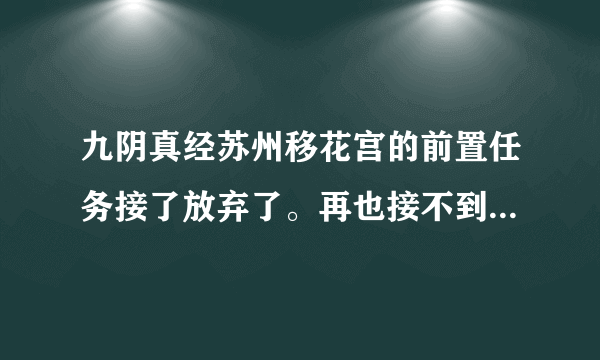 九阴真经苏州移花宫的前置任务接了放弃了。再也接不到了，到极乐谷也接不到，现在有奇遇也进不了移花宫了？