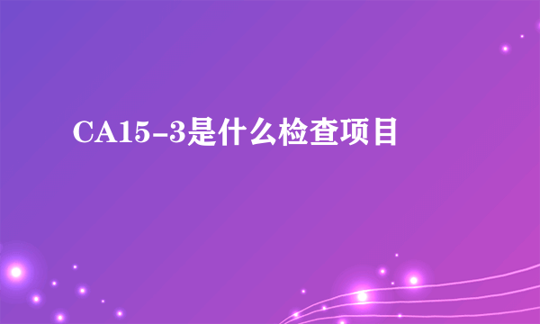 CA15-3是什么检查项目