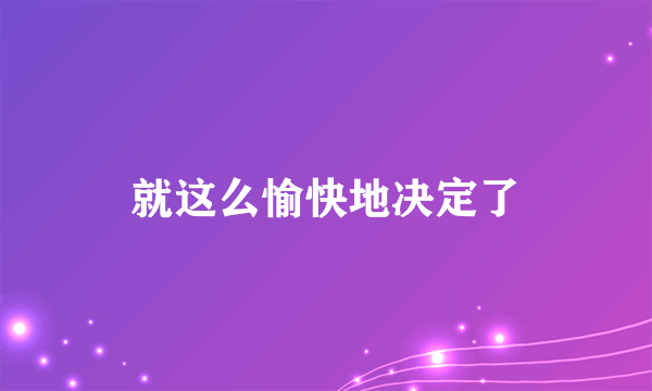 就这么愉快地决定了