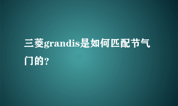 三菱grandis是如何匹配节气门的？