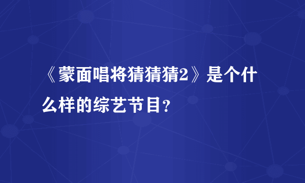 《蒙面唱将猜猜猜2》是个什么样的综艺节目？