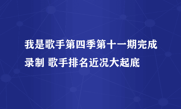 我是歌手第四季第十一期完成录制 歌手排名近况大起底