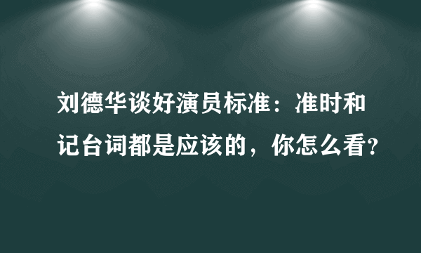 刘德华谈好演员标准：准时和记台词都是应该的，你怎么看？