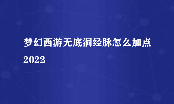 梦幻西游无底洞经脉怎么加点2022