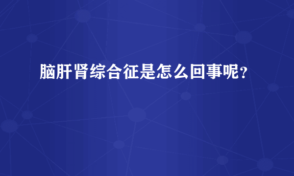 脑肝肾综合征是怎么回事呢？