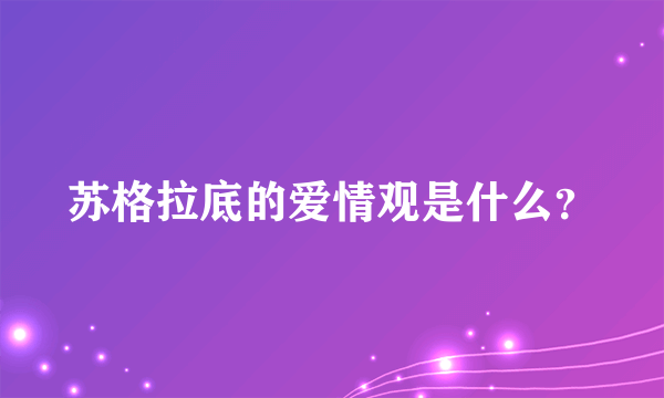 苏格拉底的爱情观是什么？