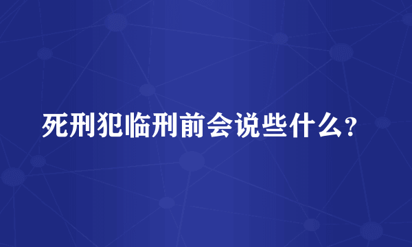 死刑犯临刑前会说些什么？