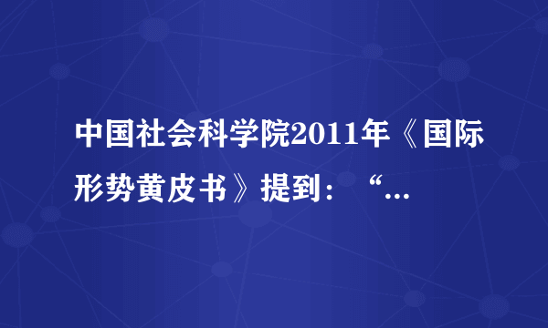 中国社会科学院2011年《国际形势黄皮书》提到：“当今的世界格局仍处于一个过渡期，在这个过程中出现了权力的转移和扩散。权力从传统强国欧美向新兴大国转移，并扩散至其他地区力量中心，世界格局有进入“碎片化”时代的征兆。”其中“世界格局有进入‘碎片化’时代”是指（　　）A.政治多极化趋势在加强B. 国家之间的对抗在加剧C. 美国丧失世界霸主地位D. 世界经济区域化集团化