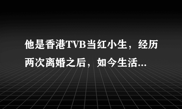 他是香港TVB当红小生，经历两次离婚之后，如今生活不尽人意