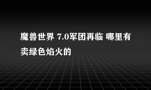 魔兽世界 7.0军团再临 哪里有卖绿色焰火的