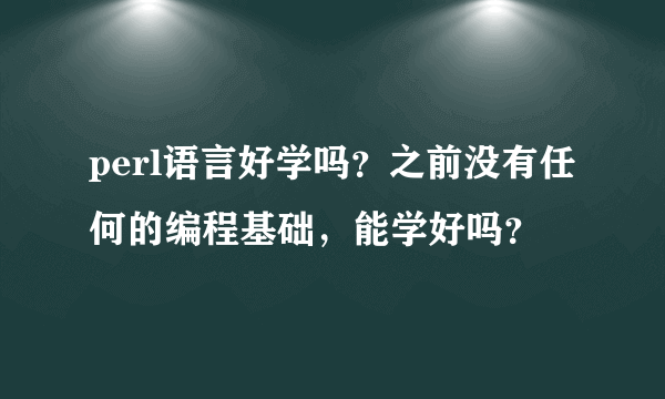 perl语言好学吗？之前没有任何的编程基础，能学好吗？