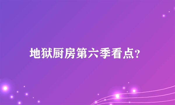 地狱厨房第六季看点？