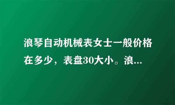 浪琴自动机械表女士一般价格在多少，表盘30大小。浪琴自动机械表比天梭自动机械表好在哪里？差很多吗？