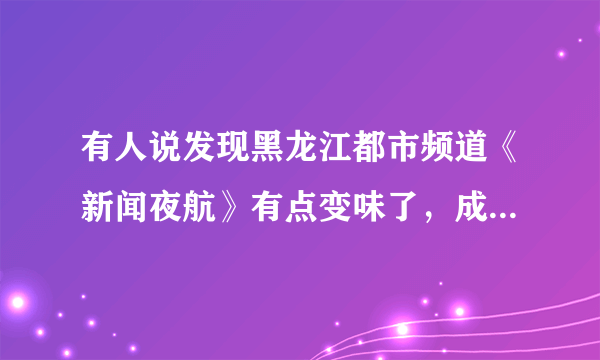 有人说发现黑龙江都市频道《新闻夜航》有点变味了，成了都市商场了，你怎么看？