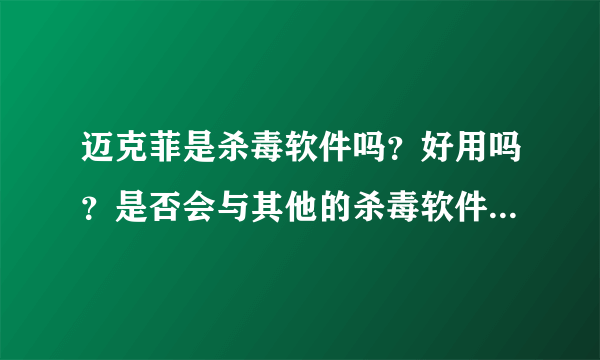 迈克菲是杀毒软件吗？好用吗？是否会与其他的杀毒软件发生冲突