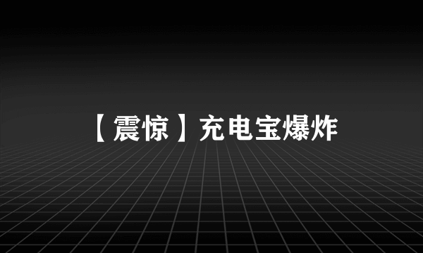 【震惊】充电宝爆炸