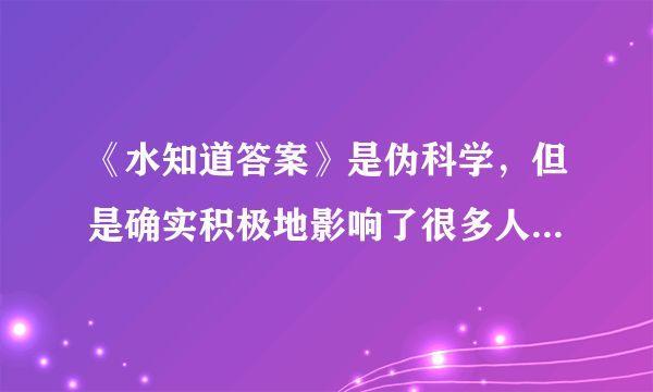 《水知道答案》是伪科学，但是确实积极地影响了很多人，这怎么看？