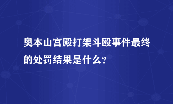 奥本山宫殿打架斗殴事件最终的处罚结果是什么？