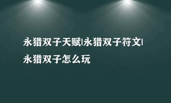 永猎双子天赋|永猎双子符文|永猎双子怎么玩