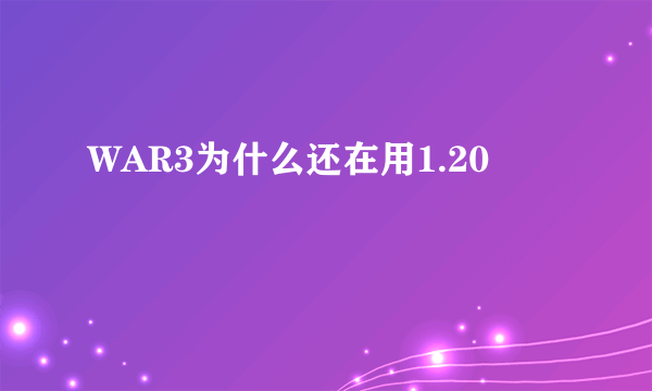 WAR3为什么还在用1.20