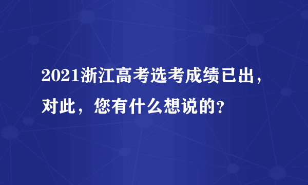 2021浙江高考选考成绩已出，对此，您有什么想说的？