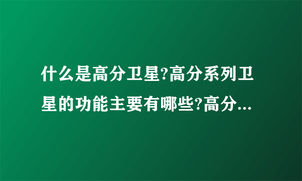 什么是高分卫星?高分系列卫星的功能主要有哪些?高分卫星与我们的生活有哪些关