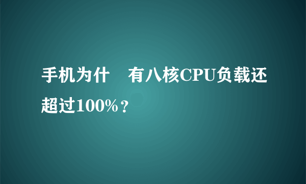 手机为什麼有八核CPU负载还超过100%？