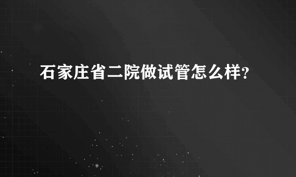 石家庄省二院做试管怎么样？