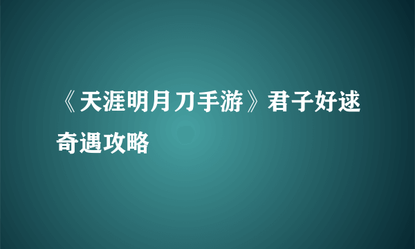 《天涯明月刀手游》君子好逑奇遇攻略