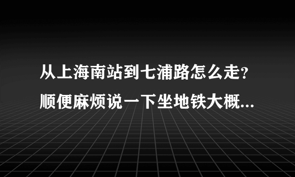 从上海南站到七浦路怎么走？顺便麻烦说一下坐地铁大概要多少钱