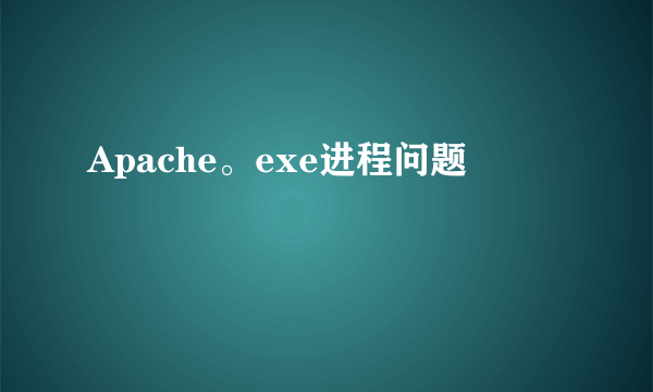 Apache。exe进程问题