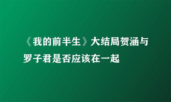 《我的前半生》大结局贺涵与罗子君是否应该在一起