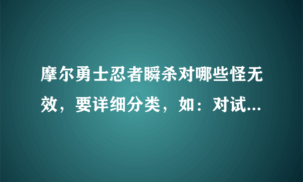 摩尔勇士忍者瞬杀对哪些怪无效，要详细分类，如：对试炼之域的小士兵。。。