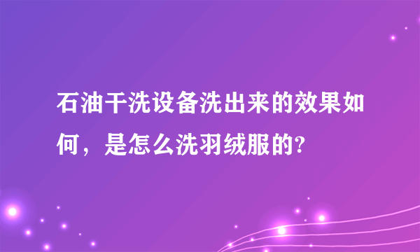 石油干洗设备洗出来的效果如何，是怎么洗羽绒服的?