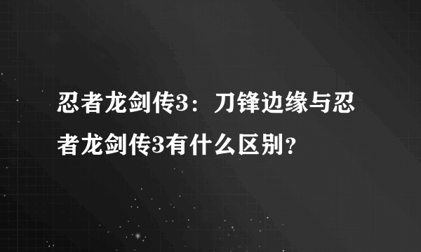 忍者龙剑传3：刀锋边缘与忍者龙剑传3有什么区别？