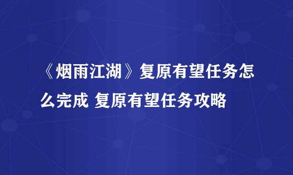 《烟雨江湖》复原有望任务怎么完成 复原有望任务攻略