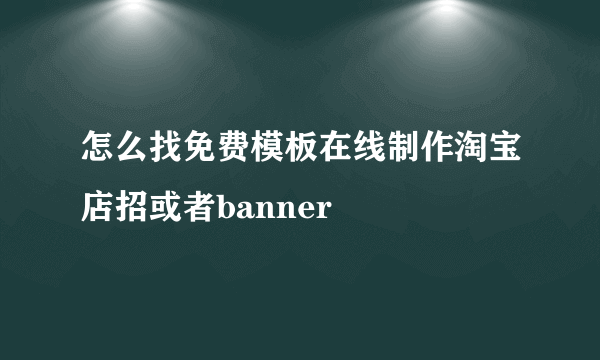 怎么找免费模板在线制作淘宝店招或者banner