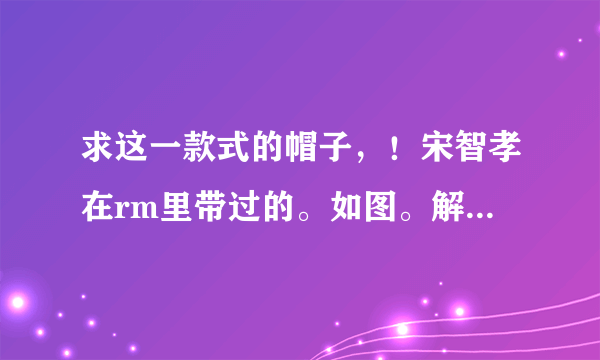 求这一款式的帽子，！宋智孝在rm里带过的。如图。解答给加分