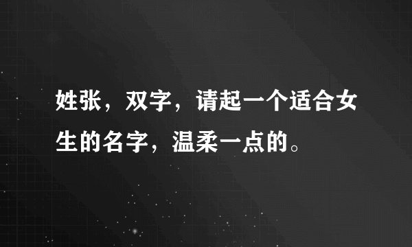 姓张，双字，请起一个适合女生的名字，温柔一点的。