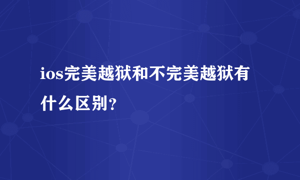 ios完美越狱和不完美越狱有什么区别？