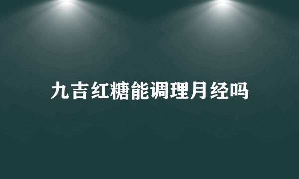 九吉红糖能调理月经吗