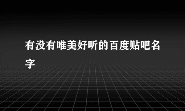 有没有唯美好听的百度贴吧名字