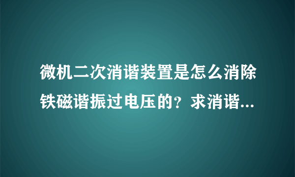 微机二次消谐装置是怎么消除铁磁谐振过电压的？求消谐装置工作原理？