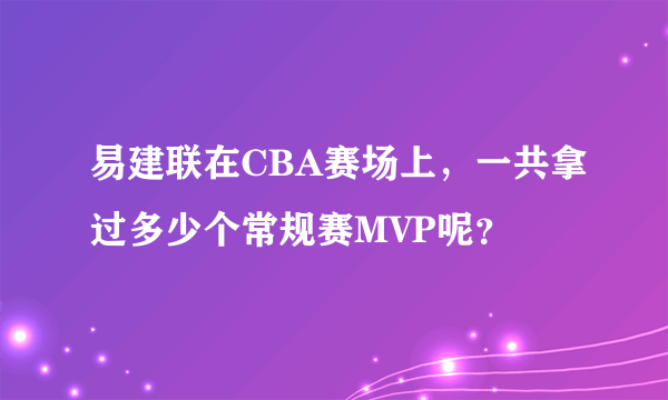 易建联在CBA赛场上，一共拿过多少个常规赛MVP呢？