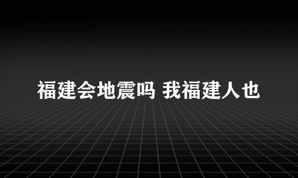 福建会地震吗 我福建人也