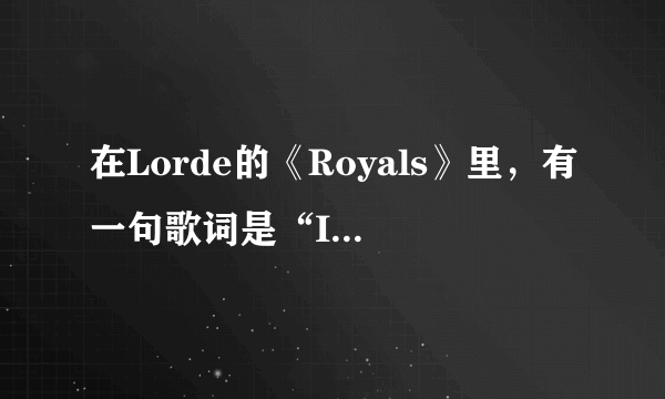 在Lorde的《Royals》里，有一句歌词是“It don\